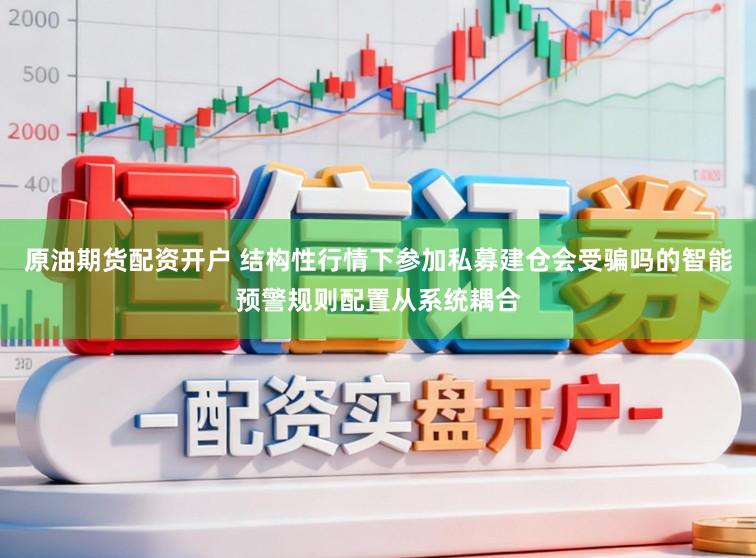 原油期货配资开户 结构性行情下参加私募建仓会受骗吗的智能预警规则配置从系统耦合