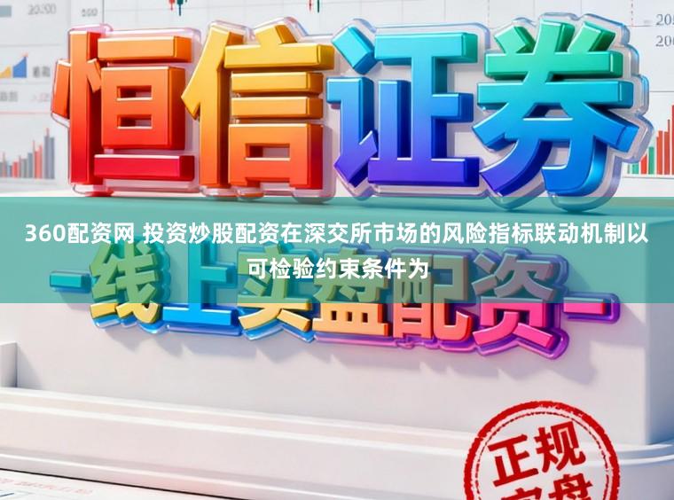 360配资网 投资炒股配资在深交所市场的风险指标联动机制以可检验约束条件为