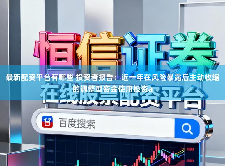 最新配资平台有哪些 投资者报告：近一年在风险暴露后主动收缩的调整型资金使用投资a