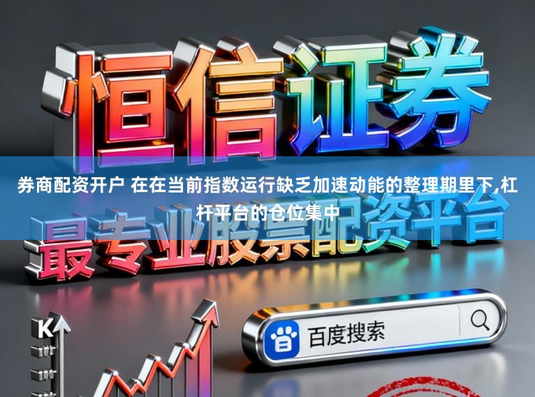 券商配资开户 在在当前指数运行缺乏加速动能的整理期里下,杠杆平台的仓位集中