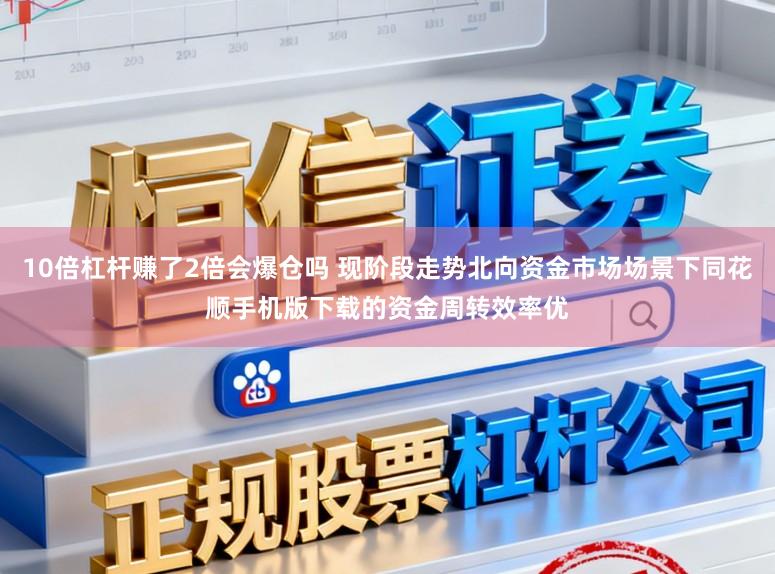10倍杠杆赚了2倍会爆仓吗 现阶段走势北向资金市场场景下同花顺手机版下载的资金周转效率优
