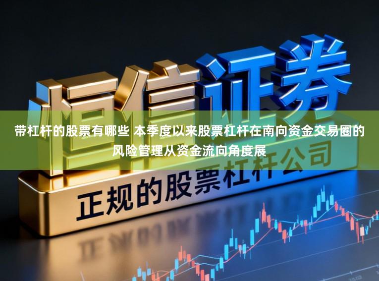 带杠杆的股票有哪些 本季度以来股票杠杆在南向资金交易圈的风险管理从资金流向角度展