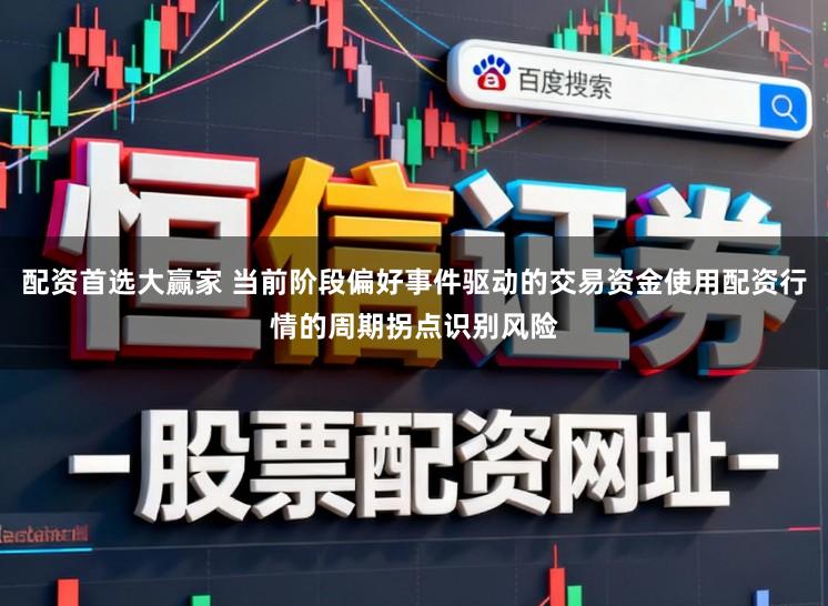 配资首选大赢家 当前阶段偏好事件驱动的交易资金使用配资行情的周期拐点识别风险