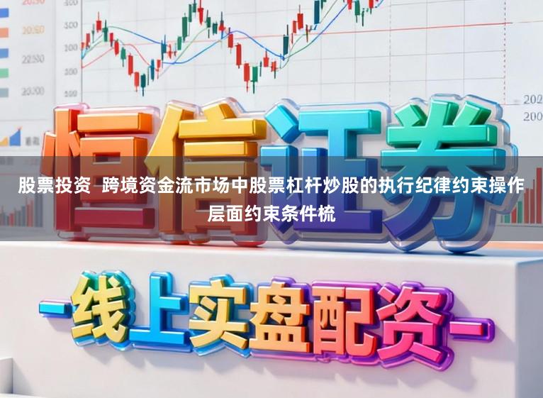 股票投资  跨境资金流市场中股票杠杆炒股的执行纪律约束操作层面约束条件梳