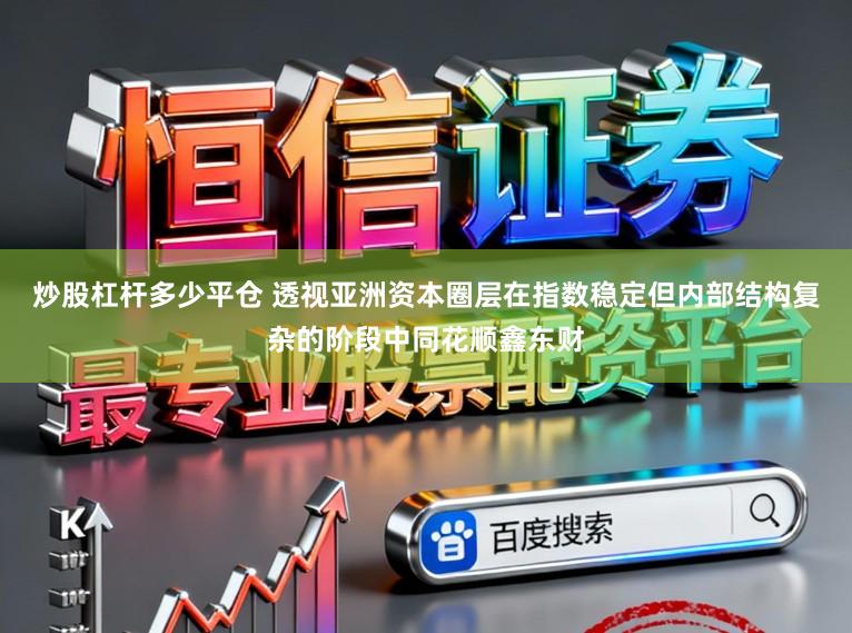炒股杠杆多少平仓 透视亚洲资本圈层在指数稳定但内部结构复杂的阶段中同花顺鑫东财