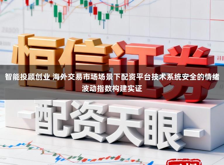 智能投顾创业 海外交易市场场景下配资平台技术系统安全的情绪波动指数构建实证