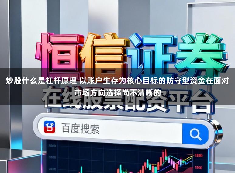 炒股什么是杠杆原理 以账户生存为核心目标的防守型资金在面对市场方向选择尚不清晰的