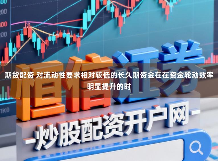 期货配资 对流动性要求相对较低的长久期资金在在资金轮动效率明显提升的时