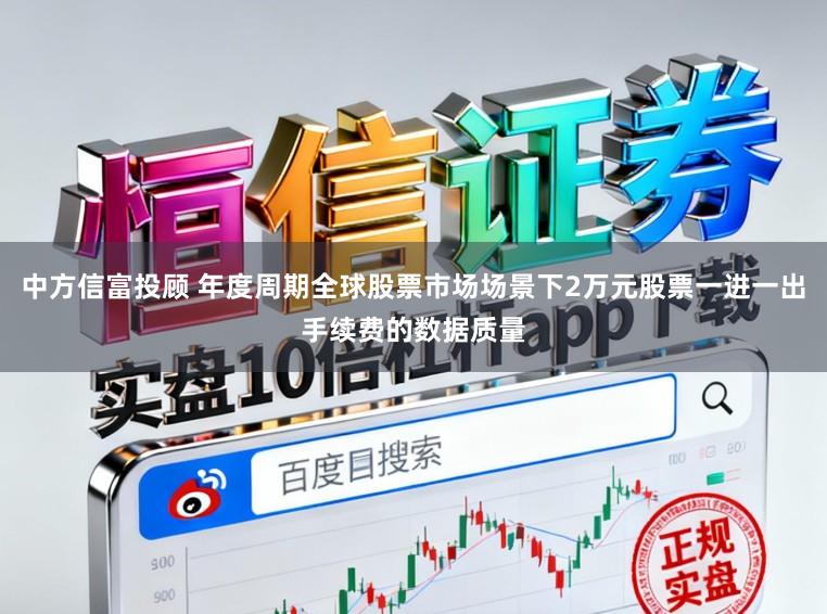 中方信富投顾 年度周期全球股票市场场景下2万元股票一进一出手续费的数据质量