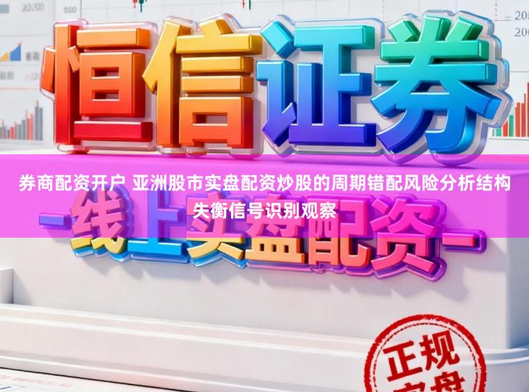 券商配资开户 亚洲股市实盘配资炒股的周期错配风险分析结构失衡信号识别观察
