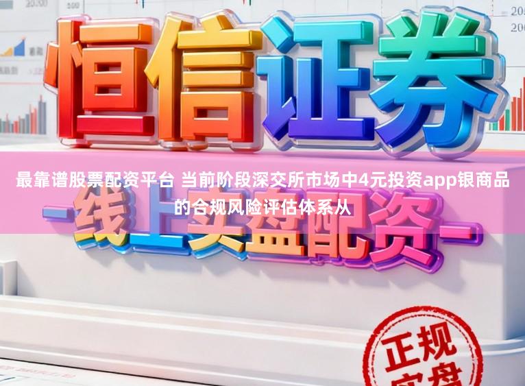 最靠谱股票配资平台 当前阶段深交所市场中4元投资app银商品的合规风险评估体系从