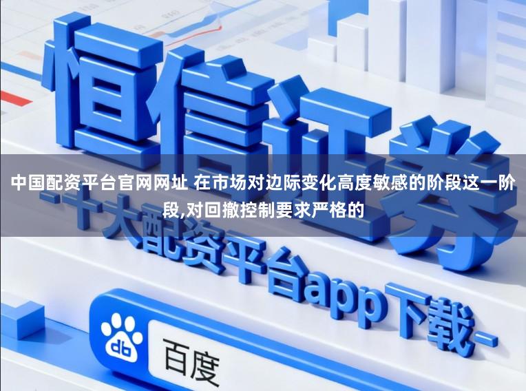 中国配资平台官网网址 在市场对边际变化高度敏感的阶段这一阶段,对回撤控制要求严格的