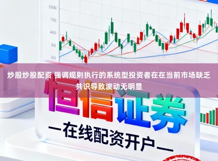 炒股炒股配资 强调规则执行的系统型投资者在在当前市场缺乏共识导致波动无明显