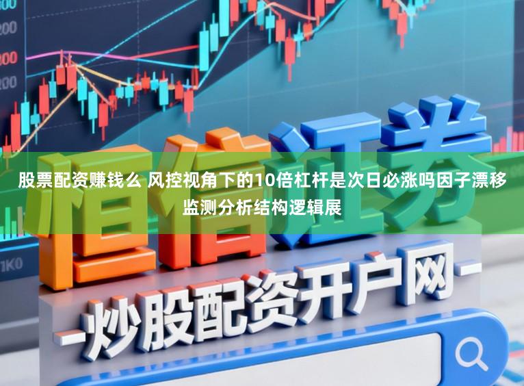 股票配资赚钱么 风控视角下的10倍杠杆是次日必涨吗因子漂移监测分析结构逻辑展
