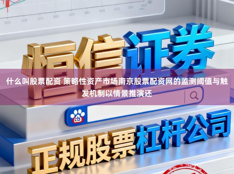 什么叫股票配资 策略性资产市场南京股票配资网的监测阈值与触发机制以情景推演还