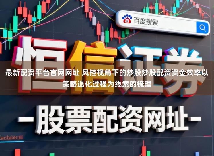 最新配资平台官网网址 风控视角下的炒股炒股配资资金效率以策略退化过程为线索的梳理