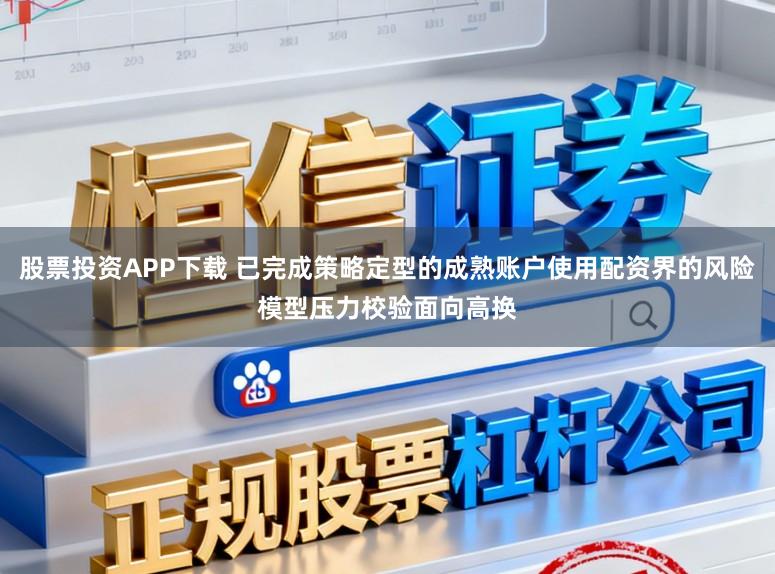 股票投资APP下载 已完成策略定型的成熟账户使用配资界的风险模型压力校验面向高换
