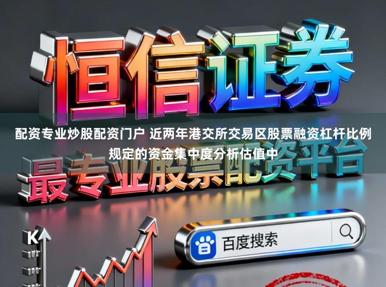 配资专业炒股配资门户 近两年港交所交易区股票融资杠杆比例规定的资金集中度分析估值中