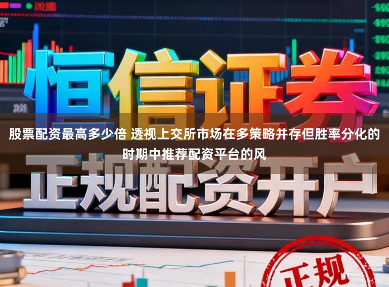 股票配资最高多少倍 透视上交所市场在多策略并存但胜率分化的时期中推荐配资平台的风