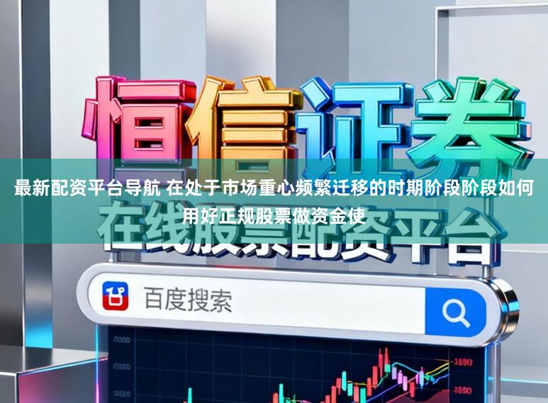 最新配资平台导航 在处于市场重心频繁迁移的时期阶段阶段如何用好正规股票做资金使