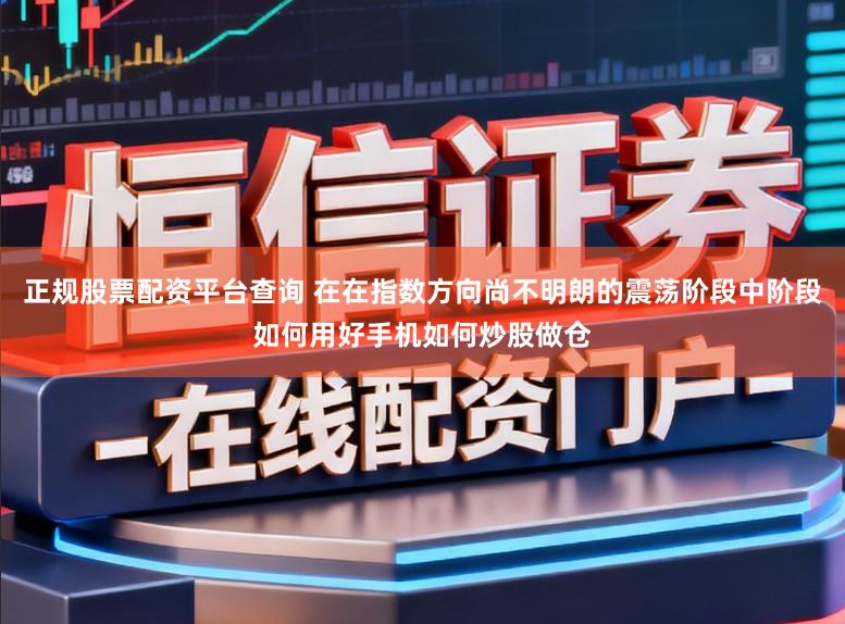 正规股票配资平台查询 在在指数方向尚不明朗的震荡阶段中阶段如何用好手机如何炒股做仓