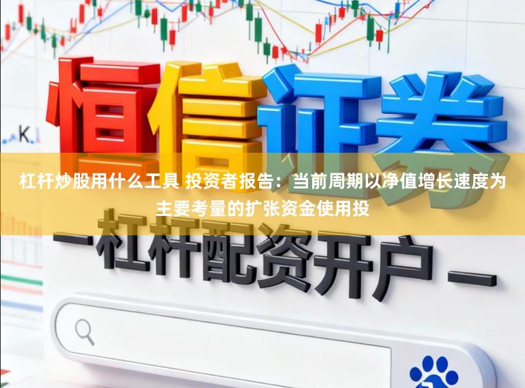 杠杆炒股用什么工具 投资者报告：当前周期以净值增长速度为主要考量的扩张资金使用投