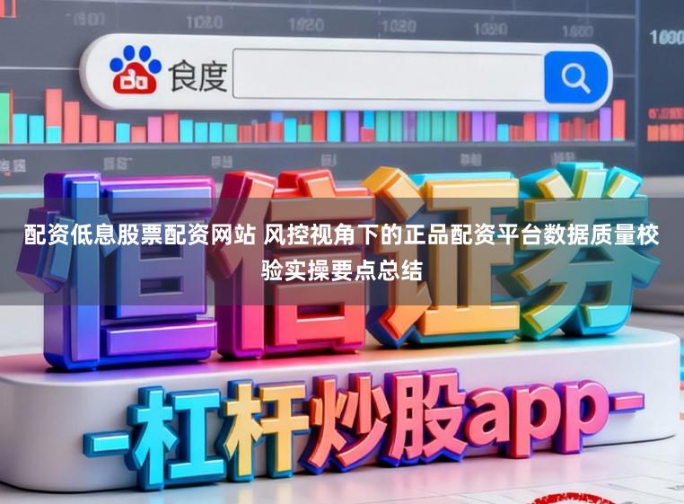 配资低息股票配资网站 风控视角下的正品配资平台数据质量校验实操要点总结