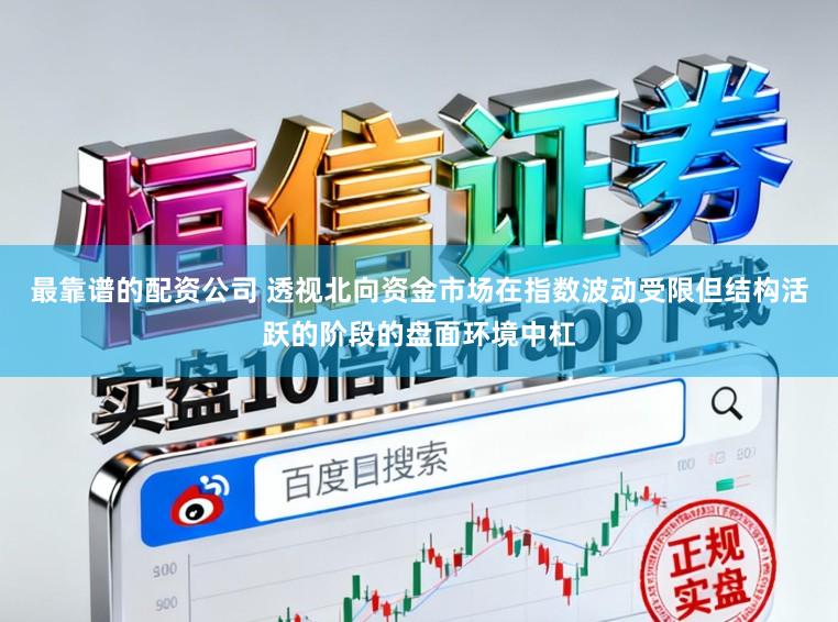 最靠谱的配资公司 透视北向资金市场在指数波动受限但结构活跃的阶段的盘面环境中杠
