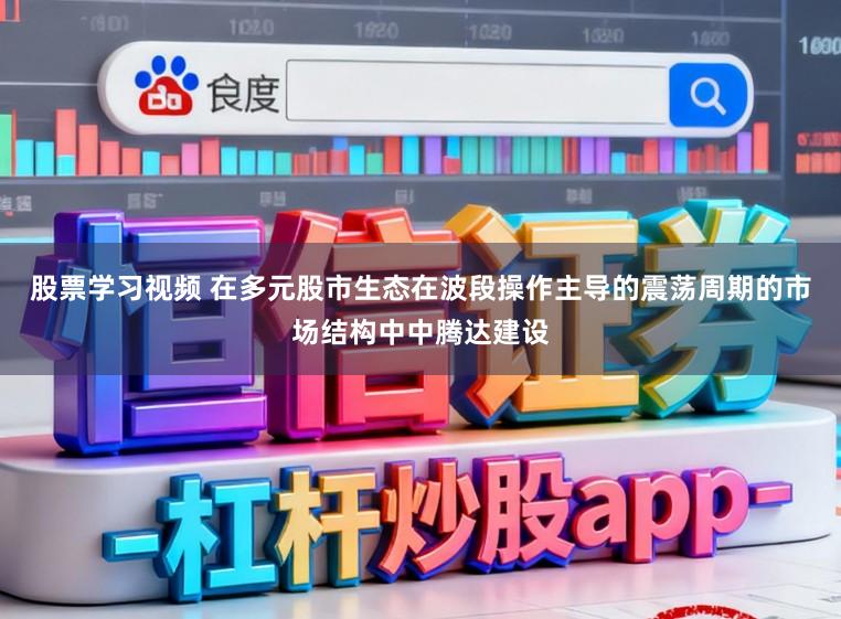 股票学习视频 在多元股市生态在波段操作主导的震荡周期的市场结构中中腾达建设