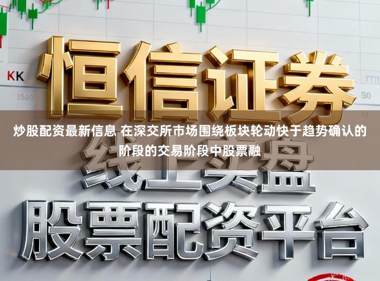 炒股配资最新信息 在深交所市场围绕板块轮动快于趋势确认的阶段的交易阶段中股票融
