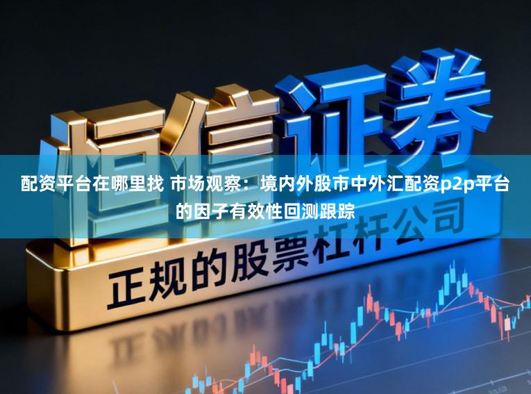配资平台在哪里找 市场观察：境内外股市中外汇配资p2p平台的因子有效性回测跟踪