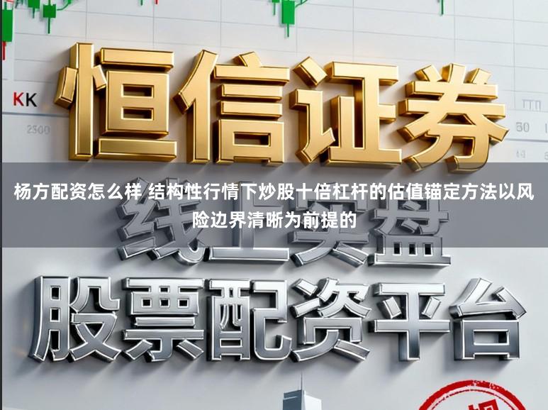 杨方配资怎么样 结构性行情下炒股十倍杠杆的估值锚定方法以风险边界清晰为前提的