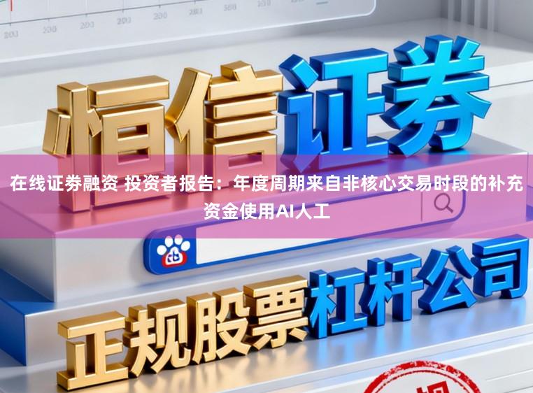 在线证劵融资 投资者报告：年度周期来自非核心交易时段的补充资金使用AI人工