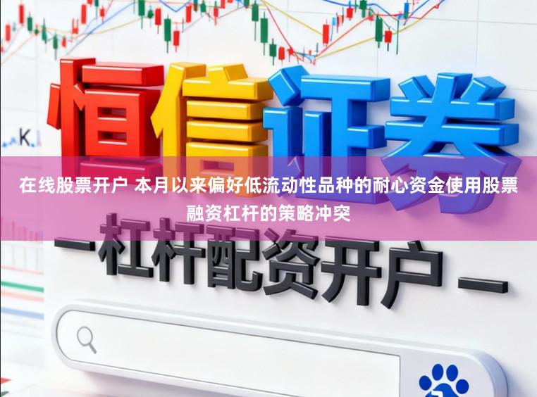 在线股票开户 本月以来偏好低流动性品种的耐心资金使用股票融资杠杆的策略冲突