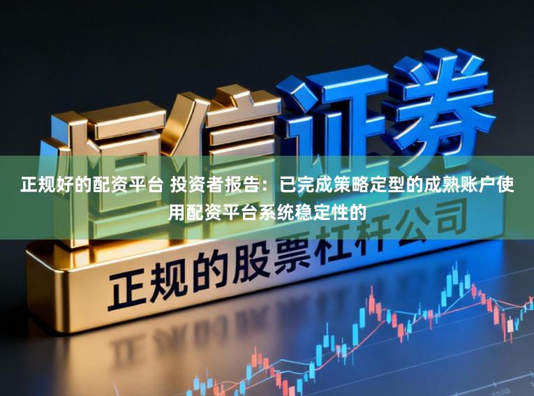 正规好的配资平台 投资者报告：已完成策略定型的成熟账户使用配资平台系统稳定性的