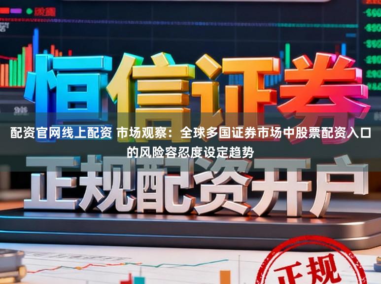 配资官网线上配资 市场观察：全球多国证券市场中股票配资入口的风险容忍度设定趋势