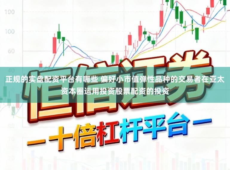 正规的实盘配资平台有哪些 偏好小市值弹性品种的交易者在亚太资本圈运用投资股票配资的投资