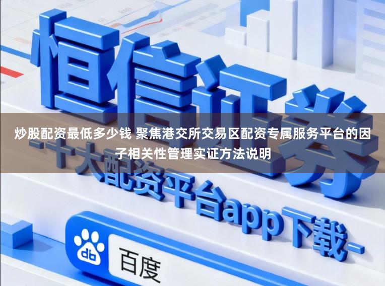 炒股配资最低多少钱 聚焦港交所交易区配资专属服务平台的因子相关性管理实证方法说明