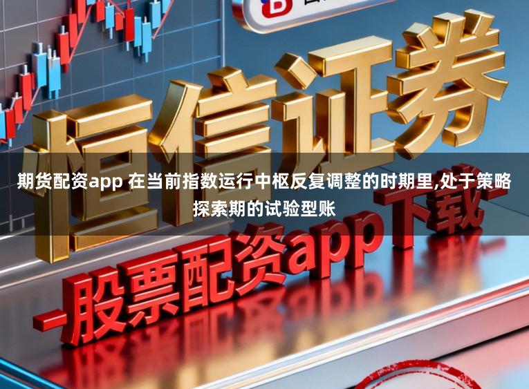 期货配资app 在当前指数运行中枢反复调整的时期里,处于策略探索期的试验型账