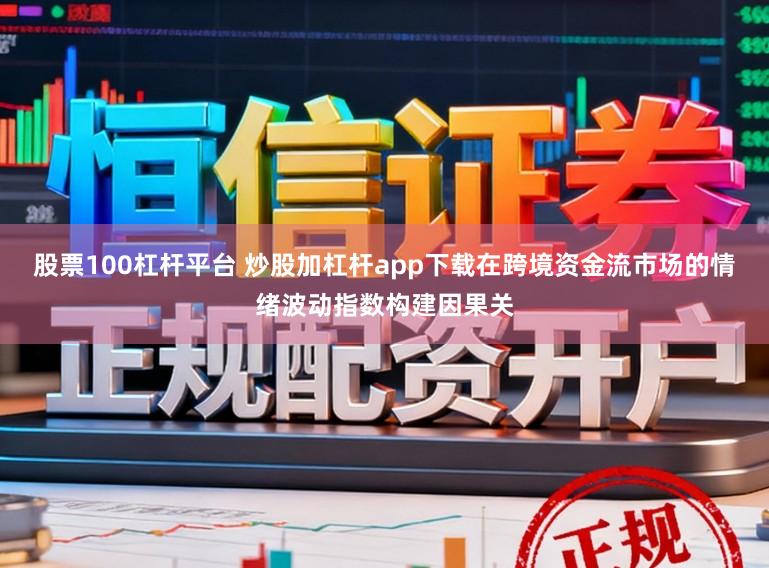 股票100杠杆平台 炒股加杠杆app下载在跨境资金流市场的情绪波动指数构建因果关
