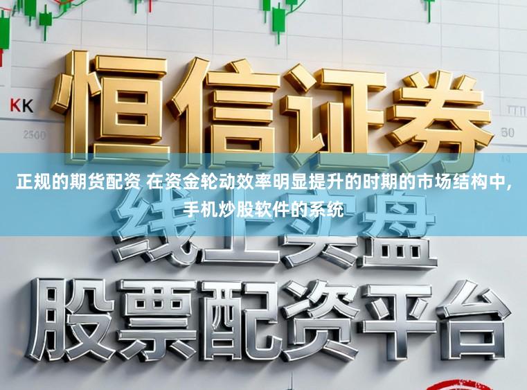 正规的期货配资 在资金轮动效率明显提升的时期的市场结构中，手机炒股软件的系统