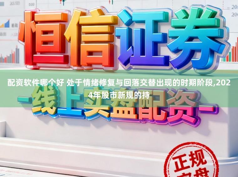 配资软件哪个好 处于情绪修复与回落交替出现的时期阶段，2024年股市新规的持