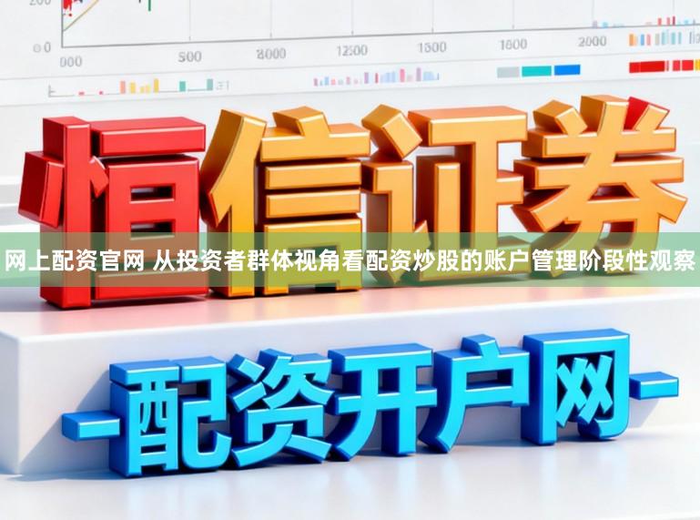 网上配资官网 从投资者群体视角看配资炒股的账户管理阶段性观察