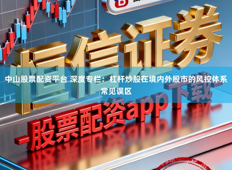 中山股票配资平台 深度专栏：杠杆炒股在境内外股市的风控体系常见误区