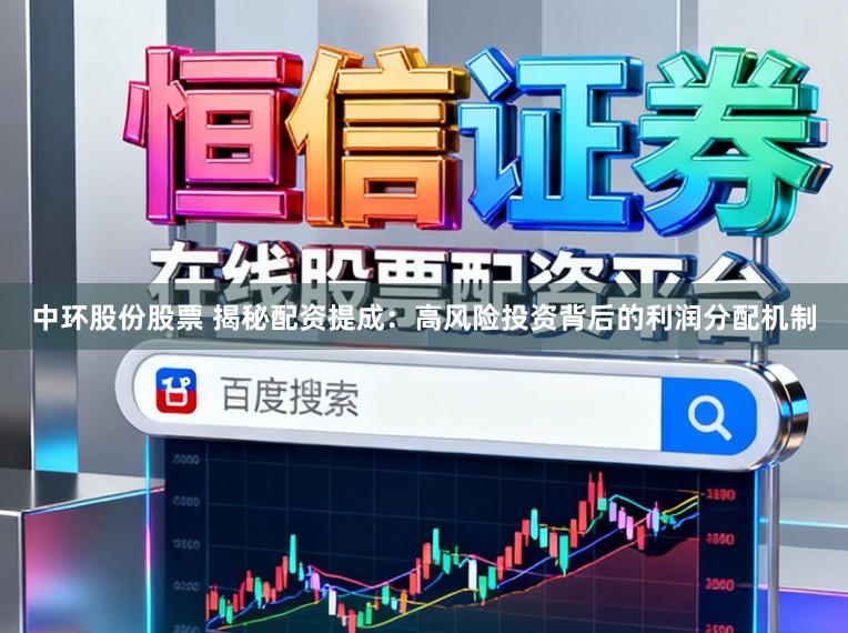 中环股份股票 揭秘配资提成：高风险投资背后的利润分配机制