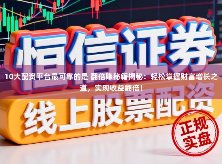 10大配资平台最可靠的是 翻倍赚秘籍揭秘：轻松掌握财富增长之道，实现收益翻倍！