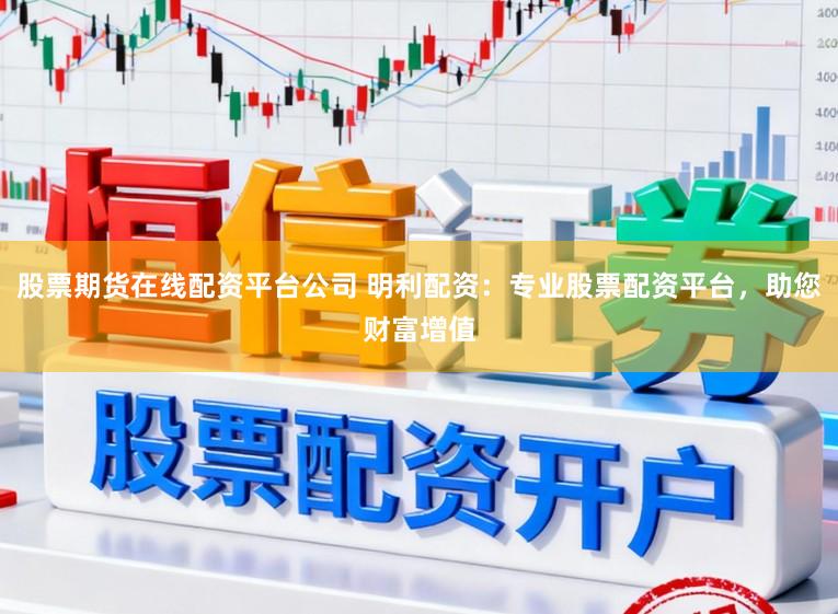 股票期货在线配资平台公司 明利配资:专业股票配资平台,助您财富增值