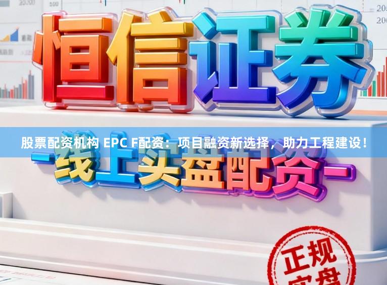 股票配资机构 EPC F配资:项目融资新选择,助力工程建设!