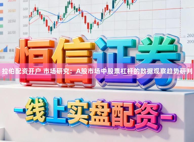 拉伯配资开户 市场研究：A股市场中股票杠杆的数据观察趋势研判