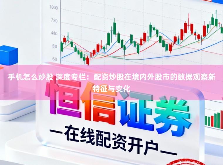 手机怎么炒股 深度专栏：配资炒股在境内外股市的数据观察新特征与变化